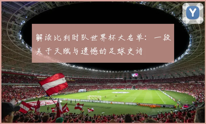解读比利时队世界杯大名单：一段关于天赋与遗憾的足球史诗