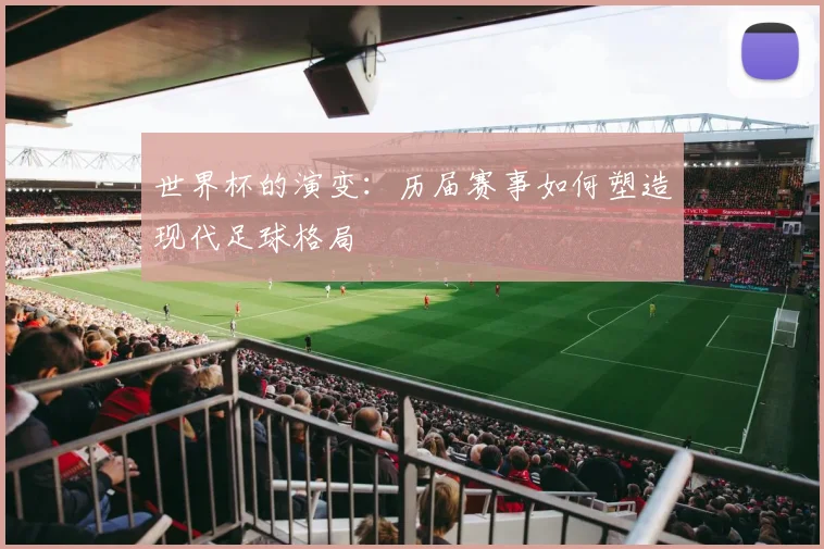 世界杯的演变：历届赛事如何塑造现代足球格局