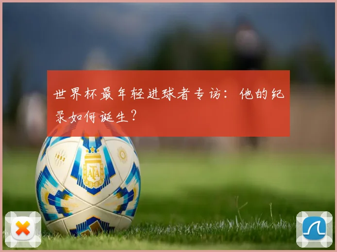 世界杯最年轻进球者专访：他的纪录如何诞生？
