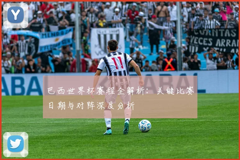 巴西世界杯赛程全解析：关键比赛日期与对阵深度分析