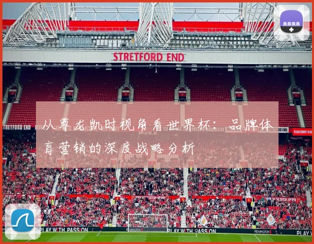 从尊龙凯时视角看世界杯：品牌体育营销的深度战略分析